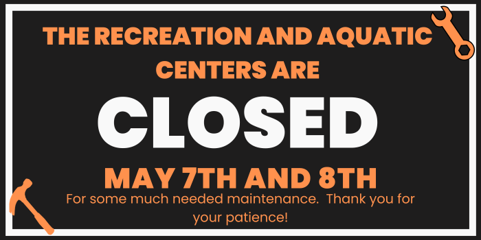 the recreation and aquatic centers will be closed May 7th and 8th